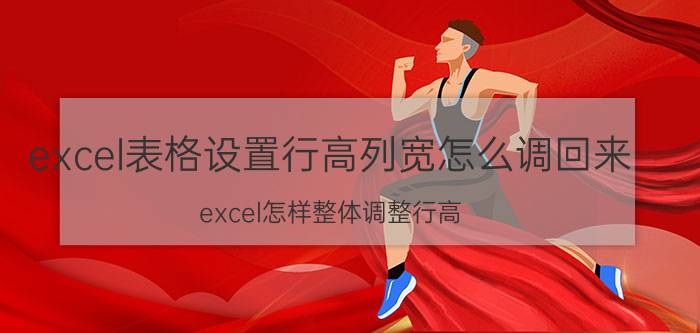 excel表格设置行高列宽怎么调回来 excel怎样整体调整行高？